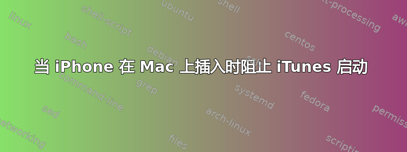 当 iPhone 在 Mac 上插入时阻止 iTunes 启动