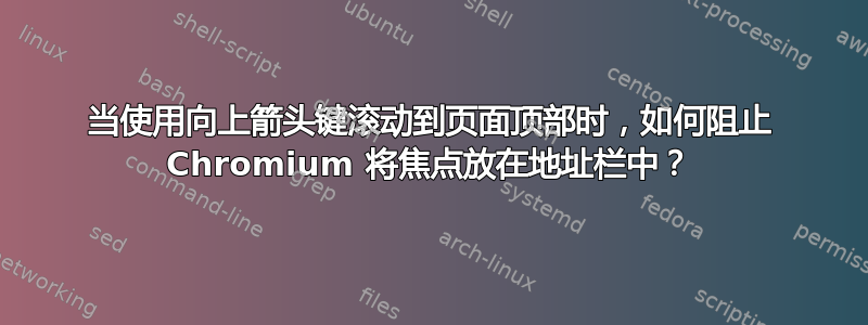 当使用向上箭头键滚动到页面顶部时，如何阻止 Chromium 将焦点放在地址栏中？