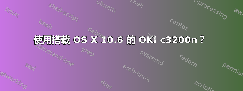 使用搭载 OS X 10.6 的 OKI c3200n？