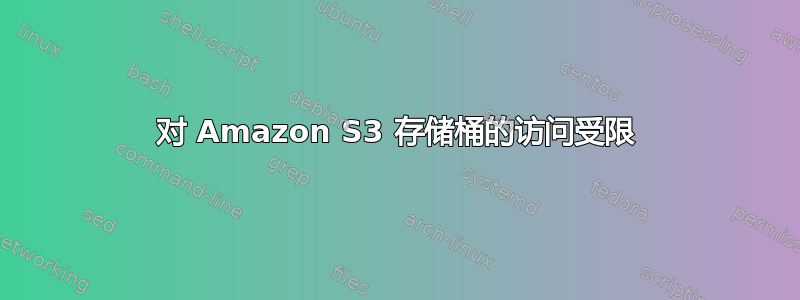 对 Amazon S3 存储桶的访问受限