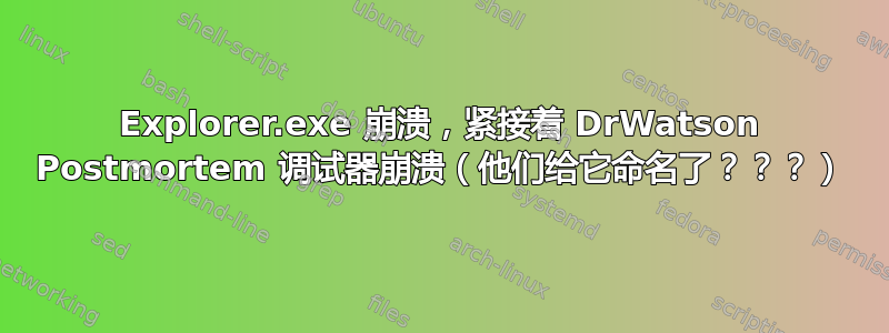 Explorer.exe 崩溃，紧接着 DrWatson Postmortem 调试器崩溃（他们给它命名了？？？）