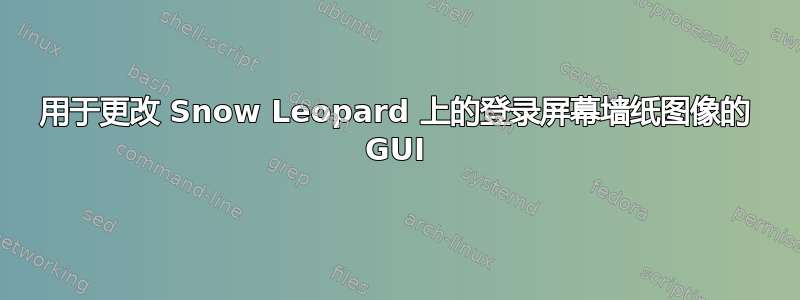 用于更改 Snow Leopard 上的登录屏幕墙纸图像的 GUI