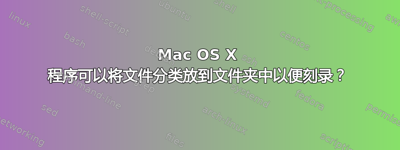 Mac OS X 程序可以将文件分类放到文件夹中以便刻录？