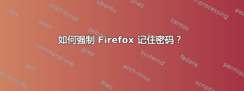 如何强制 Firefox 记住密码？