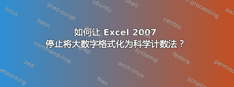 如何让 Excel 2007 停止将大数字格式化为科学计数法？