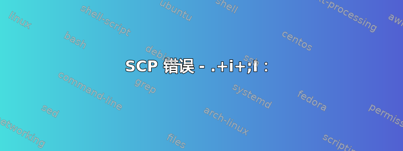 SCP 错误 - .+i+;I：