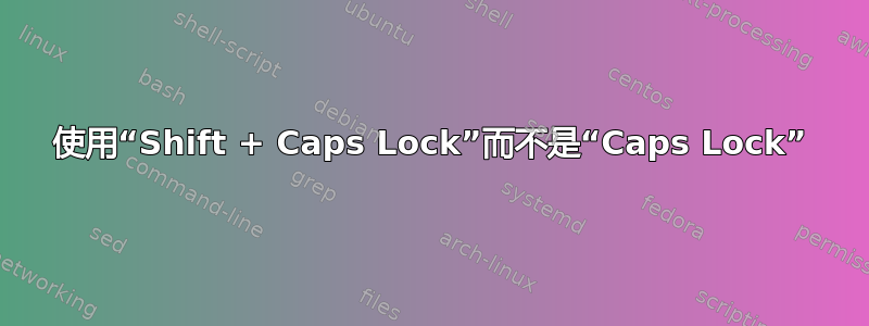 使用“Shift + Caps Lock”而不是“Caps Lock”