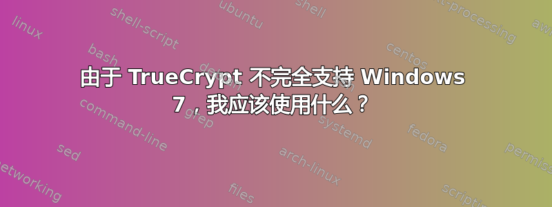 由于 TrueCrypt 不完全支持 Windows 7，我应该使用什么？