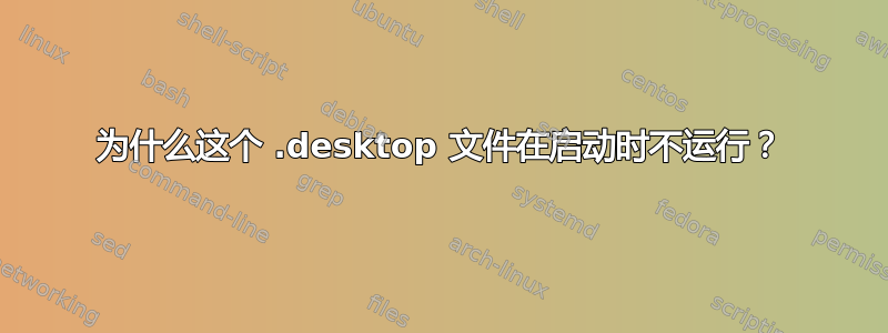 为什么这个 .desktop 文件在启动时不运行？