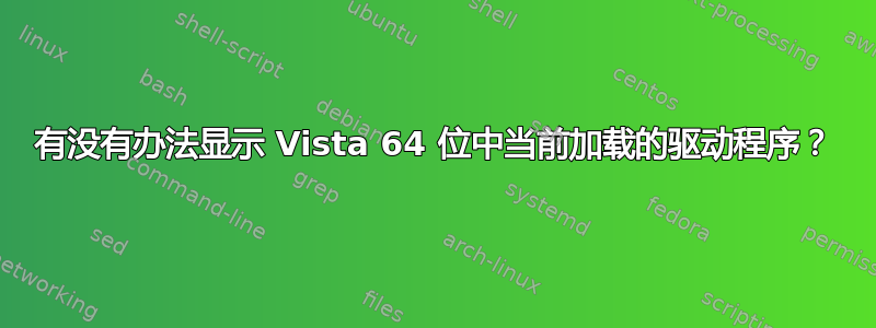 有没有办法显示 Vista 64 位中当前加载的驱动程序？