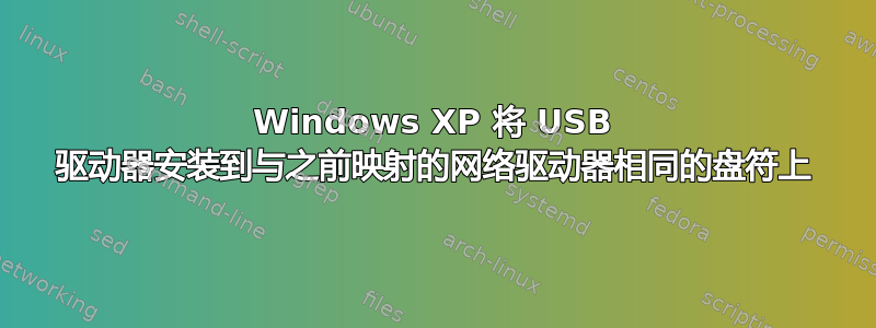 Windows XP 将 USB 驱动器安装到与之前映射的网络驱动器相同的盘符上