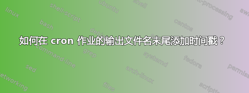 如何在 cron 作业的输出文件名末尾添加时间戳？