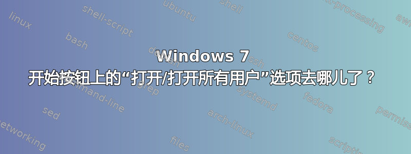 Windows 7 开始按钮上的“打开/打开所有用户”选项去哪儿了？