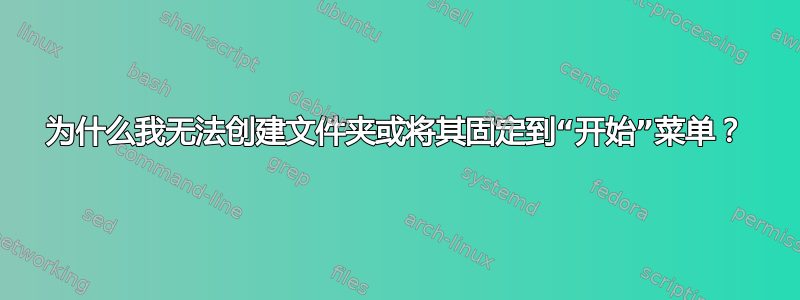 为什么我无法创建文件夹或将其固定到“开始”菜单？