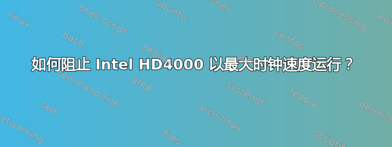 如何阻止 Intel HD4000 以最大时钟速度运行？