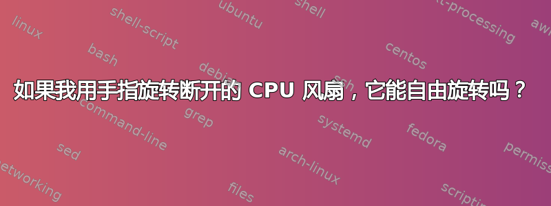 如果我用手指旋转断开的 CPU 风扇，它能自由旋转吗？