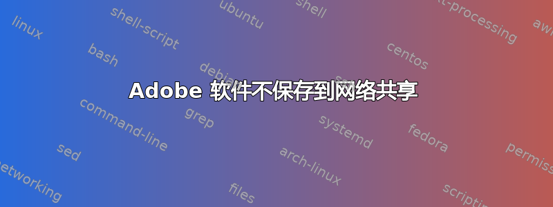 Adobe 软件不保存到网络共享