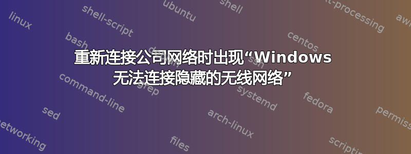 重新连接公司网络时出现“Windows 无法连接隐藏的无线网络”