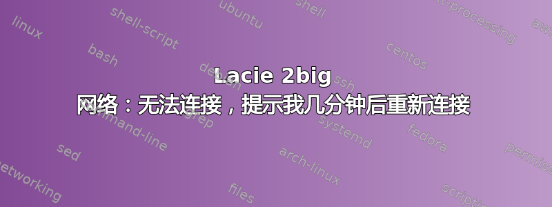 Lacie 2big 网络：无法连接，提示我几分钟后重新连接