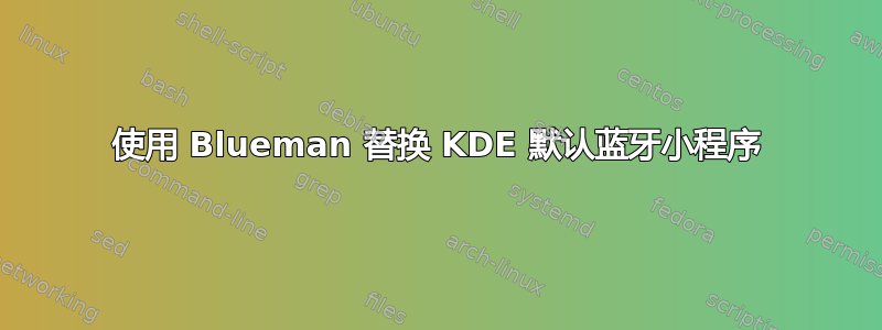 使用 Blueman 替换 KDE 默认蓝牙小程序