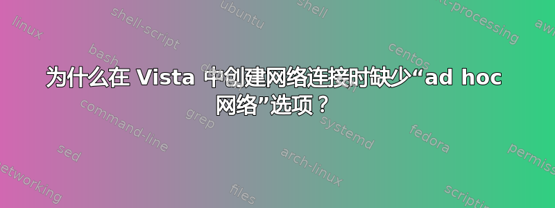 为什么在 Vista 中创建网络连接时缺少“ad hoc 网络”选项？