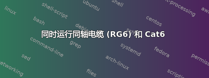 同时运行同轴电缆 (RG6) 和 Cat6