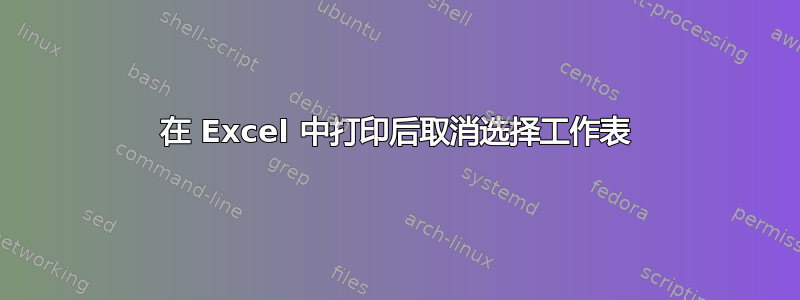 在 Excel 中打印后取消选择工作表