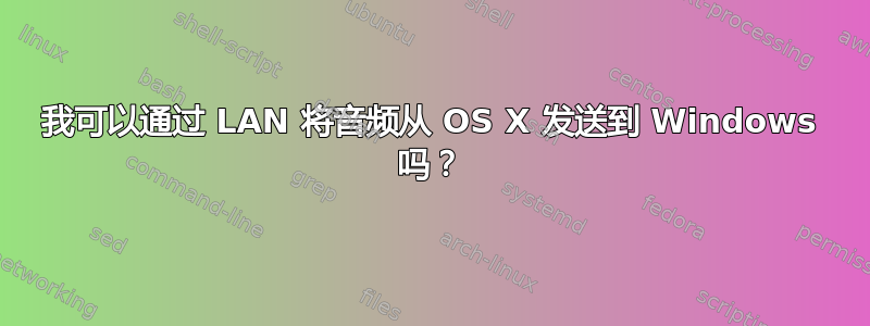 我可以通过 LAN 将音频从 OS X 发送到 Windows 吗？