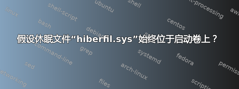 假设休眠文件“hiberfil.sys”始终位于启动卷上？