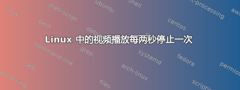 Linux 中的视频播放每两秒停止一次