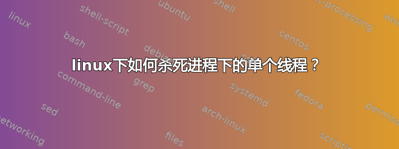 linux下如何杀死进程下的单个线程？