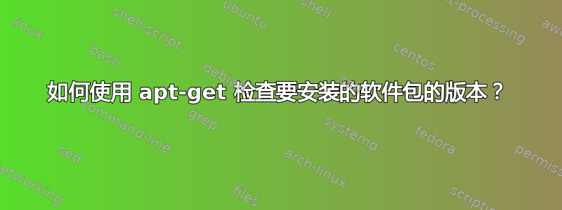 如何使用 apt-get 检查要安装的软件包的版本？