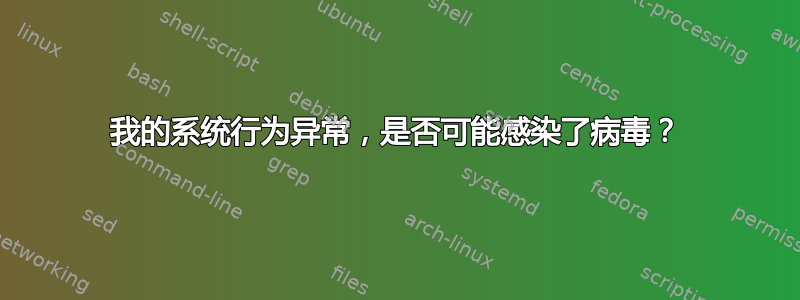 我的系统行为异常，是否可能感染了病毒？