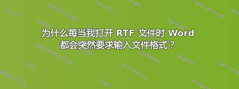 为什么每当我打开 RTF 文件时 Word 都会突然要求输入文件格式？