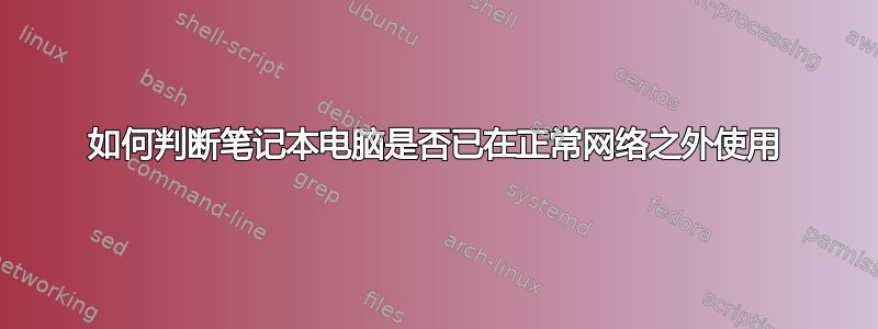 如何判断笔记本电脑是否已在正常网络之外使用