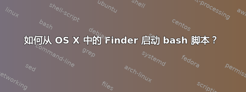 如何从 OS X 中的 Finder 启动 bash 脚本？