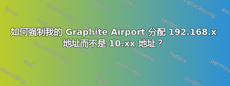 如何强制我的 Graphite Airport 分配 192.168.x 地址而不是 10.xx 地址？