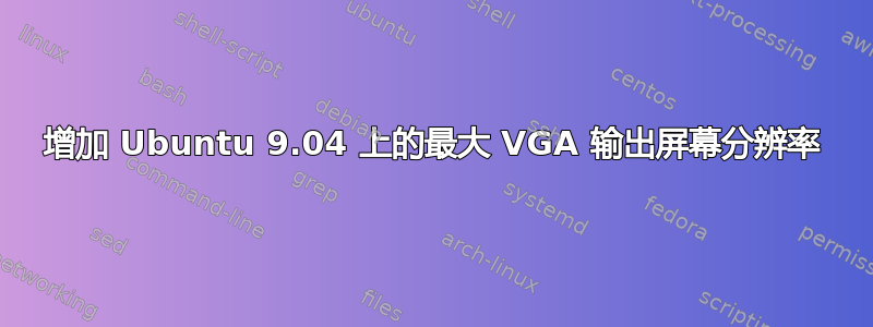 增加 Ubuntu 9.04 上的最大 VGA 输出屏幕分辨率