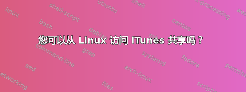 您可以从 Linux 访问 iTunes 共享吗？