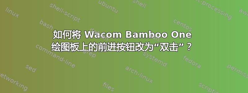 如何将 Wacom Bamboo One 绘图板上的前进按钮改为“双击”？