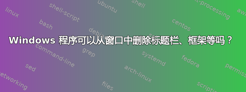 Windows 程序可以从窗口中删除标题栏、框架等吗？