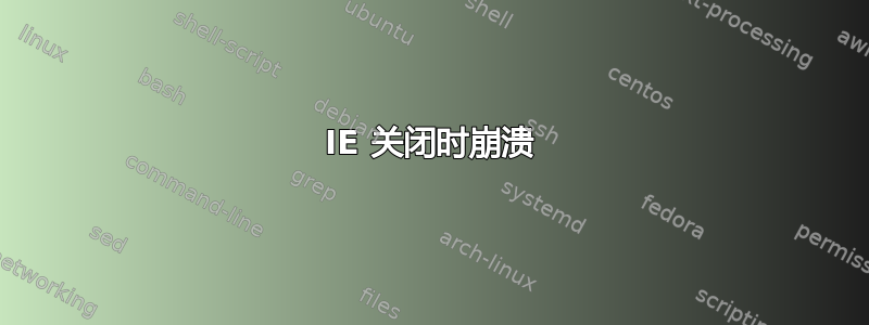 IE 关闭时崩溃