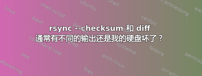 rsync --checksum 和 diff 通常有不同的输出还是我的硬盘坏了？