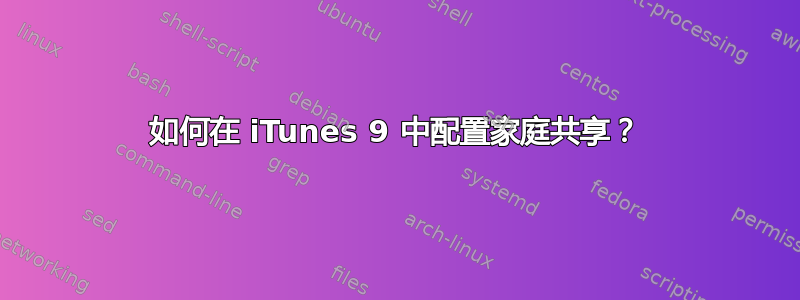 如何在 iTunes 9 中配置家庭共享？