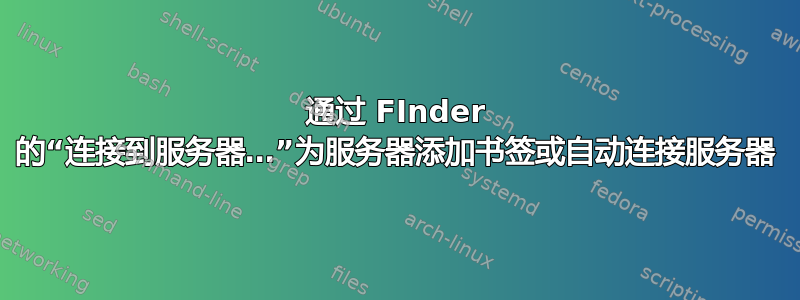 通过 FInder 的“连接到服务器…”为服务器添加书签或自动连接服务器