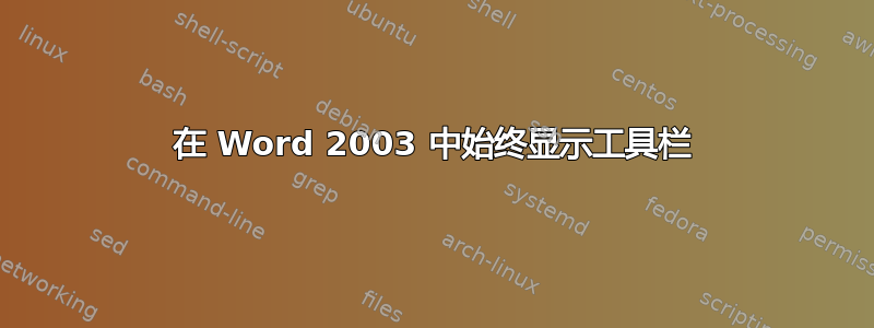 在 Word 2003 中始终显示工具栏