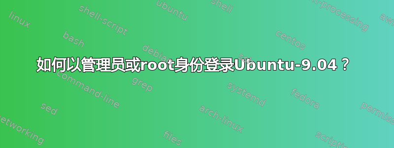 如何以管理员或root身份登录Ubuntu-9.04？