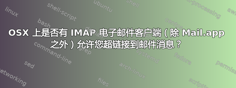 OSX 上是否有 IMAP 电子邮件客户端（除 Mail.app 之外）允许您超链接到邮件消息？