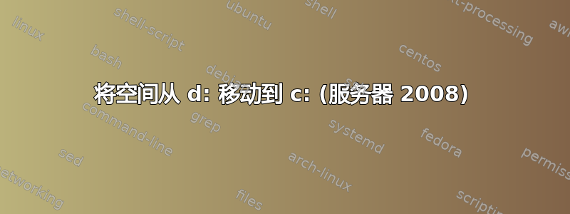 将空间从 d: 移动到 c: (服务器 2008)