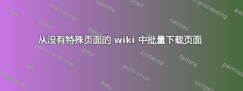 从没有特殊页面的 wiki 中批量下载页面